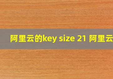 阿里云的key size 21 阿里云